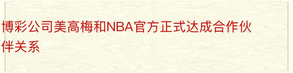 博彩公司美高梅和NBA官方正式达成合作伙伴关系