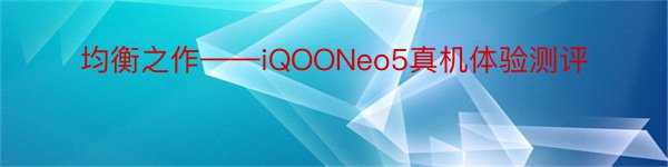 均衡之作——iQOONeo5真机体验测评