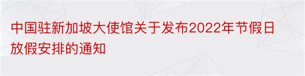 中国驻新加坡大使馆关于发布2022年节假日放假安排的通知