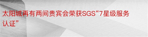 太阳城再有两间贵宾会荣获SGS“7星级服务认证”