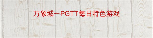 万象城~~PGTT每日特色游戏