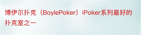 博伊尔扑克（BoylePoker）iPoker系列最好的扑克室之一