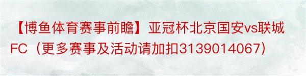 【博鱼体育赛事前瞻】亚冠杯北京国安vs联城FC（更多赛事及活动请加扣3139014067）