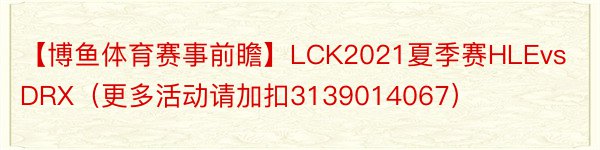 【博鱼体育赛事前瞻】LCK2021夏季赛HLEvsDRX（更多活动请加扣3139014067）